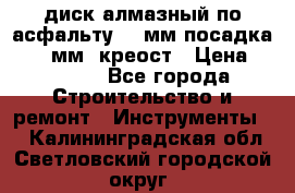 диск алмазный по асфальту 350мм посадка 25,4 мм  креост › Цена ­ 3 000 - Все города Строительство и ремонт » Инструменты   . Калининградская обл.,Светловский городской округ 